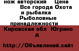 нож авторский  › Цена ­ 3 000 - Все города Охота и рыбалка » Рыболовные принадлежности   . Кировская обл.,Югрино д.
